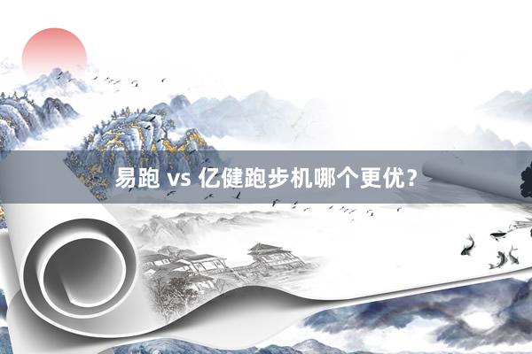 易跑 vs 亿健跑步机哪个更优?
