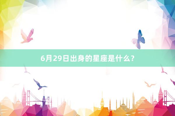 6月29日出身的星座是什么？
