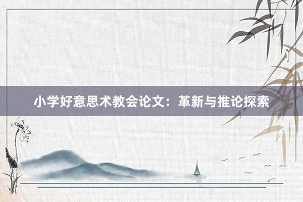 小学好意思术教会论文：革新与推论探索