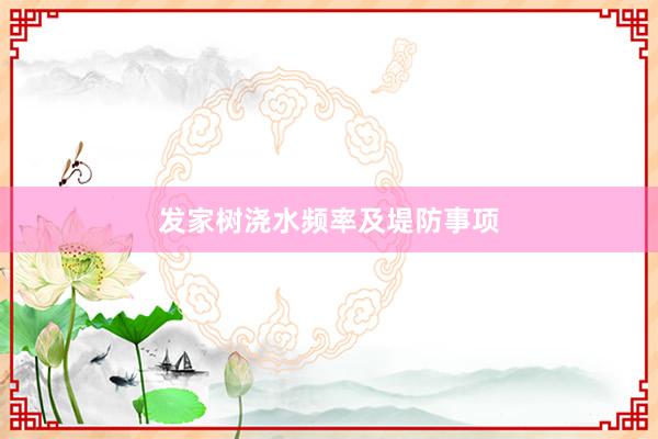 发家树浇水频率及堤防事项
