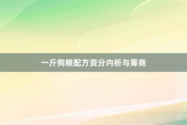 一斤狗粮配方资分内析与筹商